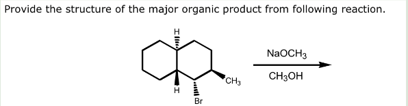 Provide the structure of the major organic product from following reaction.
NaOCH3
CH3OH
CH3
H
Br