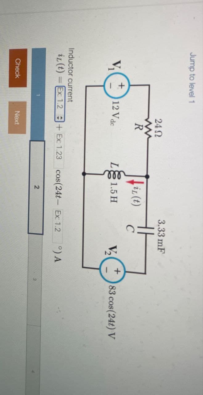 Jump to level 1
3.33 mF
24 Ω
ww
R
LiL
iz(t)
C
+
V₁
12 Vdc
LƐ 1.5 H
V2₂
83 cos(24t) V
Inductor current
iL(t) Ex: 1.2 + Ex: 1.23
cos(24t- Ex: 1.2
°) A
Check
Next
2