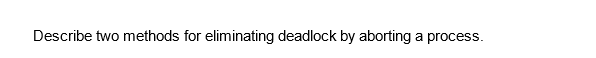 Describe two methods for eliminating deadlock by aborting a process.