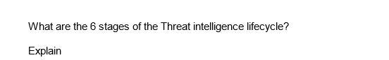 What are the 6 stages of the Threat intelligence lifecycle?
Explain