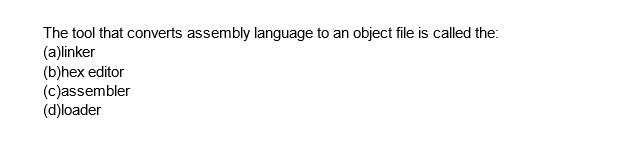 The tool that converts assembly language to an object file is called the:
(a)linker
(b)hex editor
(c)assembler
(d)loader