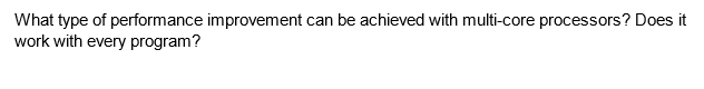 What type of performance improvement can be achieved with multi-core processors? Does it
work with every program?
