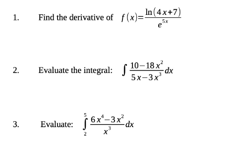 In (4x+7)
1.
Find the derivative of f(x)
5x
e
10-18 x?
Evaluate the integral:
5x-3x
5
6x*-3x?
Evaluate:
,3
2
2.
3.
