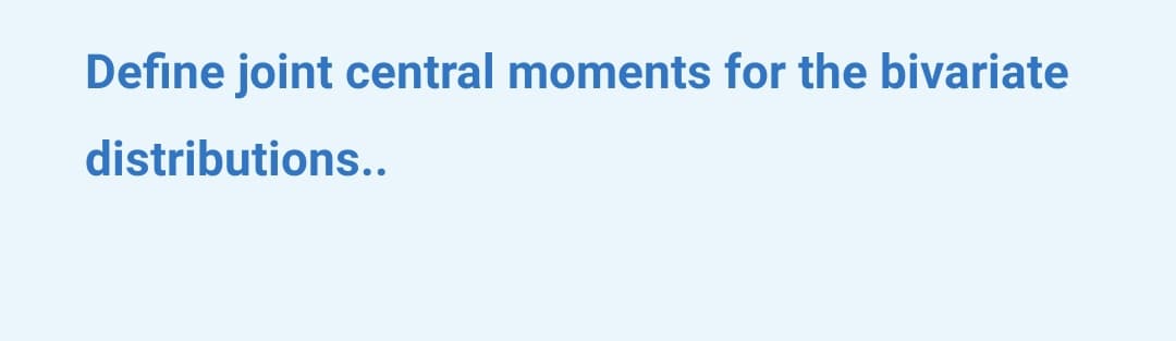 Define joint central moments for the bivariate
distributions..