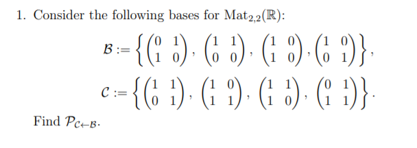 1. Consider the following bases for Mat2,2(R):
{( :). (6 )
) - (: :)-(; )}:
B:=
1.
C :=
{(G })· (: ')- (: :)· (: )}
1
Find Pc-B-
