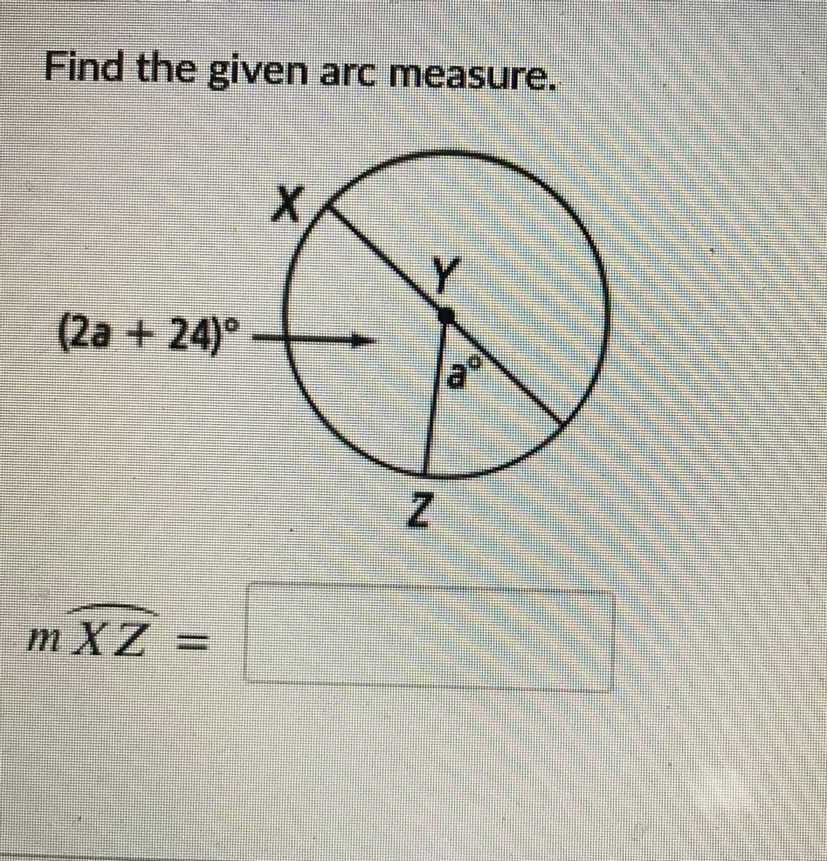 Find the given arc measure.
(2a + 24)°
mXZ
Z.
