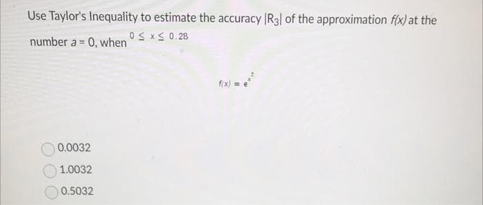 Use Taylor's Inequality to estimate the accuracy |R3| of the approximation f(x) at the
number a = 0, when ≤ x ≤ 0.28
f(x) =
0.0032
1.0032
0.5032