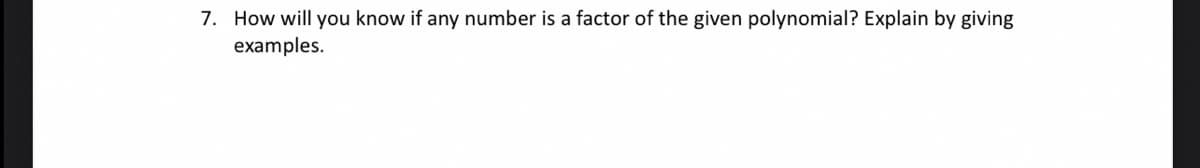 7. How will you know if any number is a factor of the given polynomial? Explain by giving
examples.