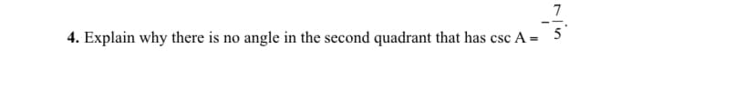 7
--
4. Explain why there is no angle in the second quadrant that has csc A = 5