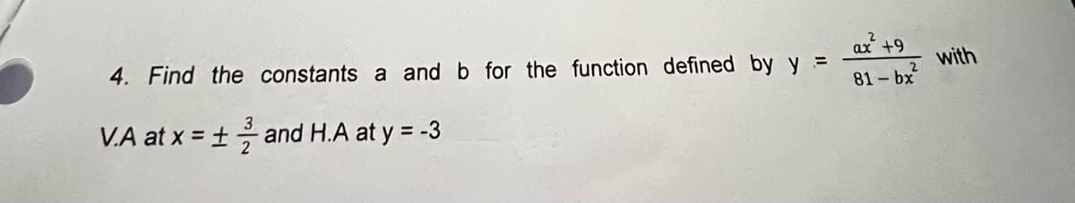 4. Find the
V.A at x = 1
constants a and b for the function defined by y =
and H.A at y = -3
ax² +
+9
81-bx
with