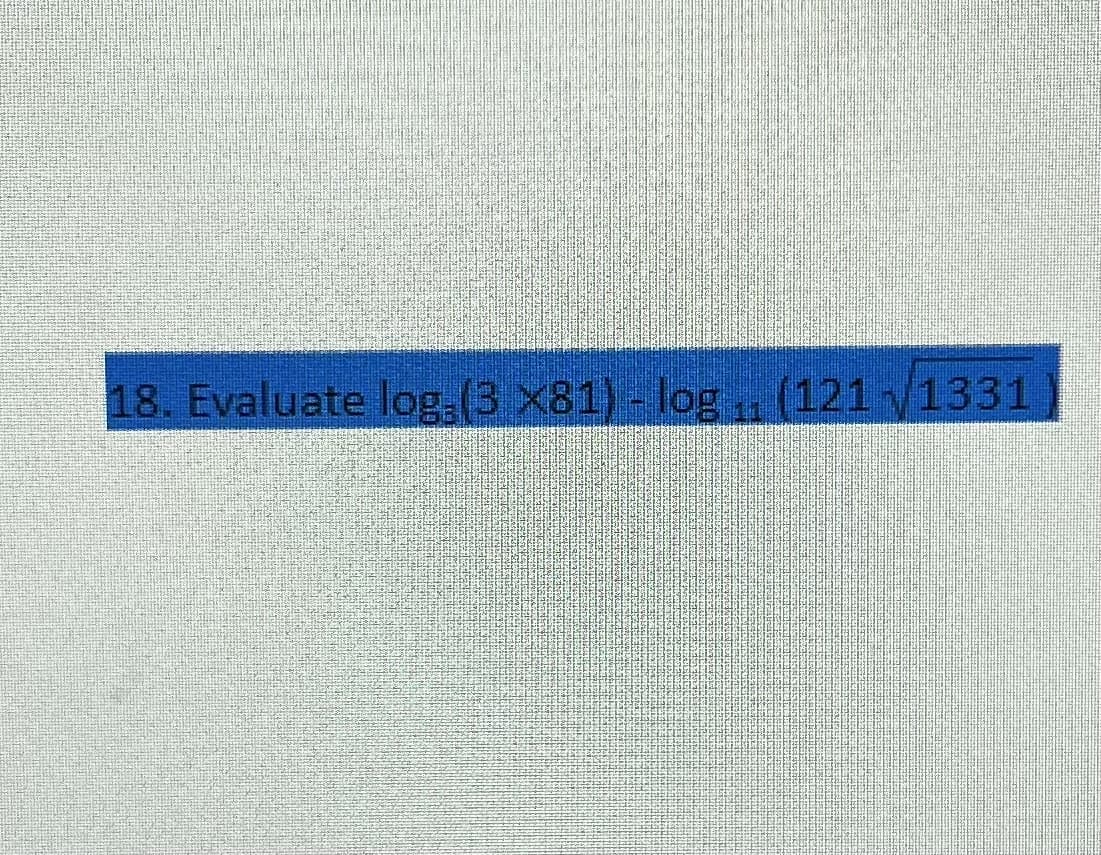 18. Evaluate log (3. X81) - log ₁. (121 √1331