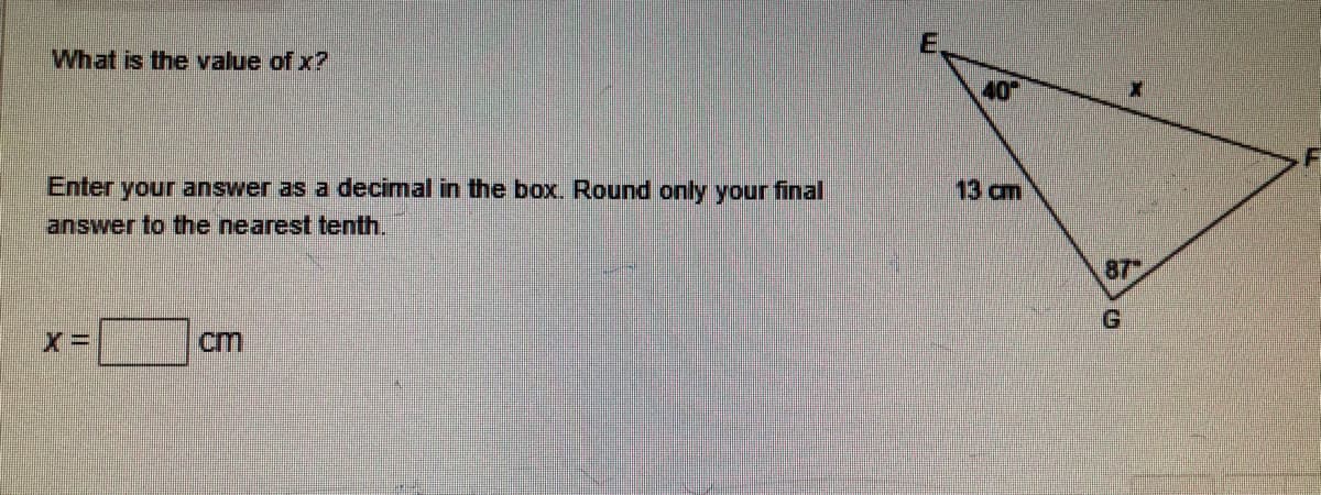 What is the value of x?
40
Enter your answer as a decimal in the box. Round only your final
13 cm
answer to the nearest tenth.
87
cm
