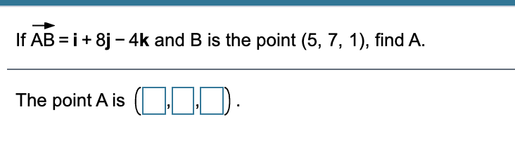 If AB = i+ 8j - 4k and B is the point (5, 7, 1), find A.
The point A is
