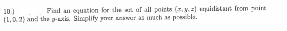 Find an equation for the set of all points (r, y, z) equidistant from point
10.)
(1,0, 2) and the y-axis. Simplify your answer as inuch as possible.
