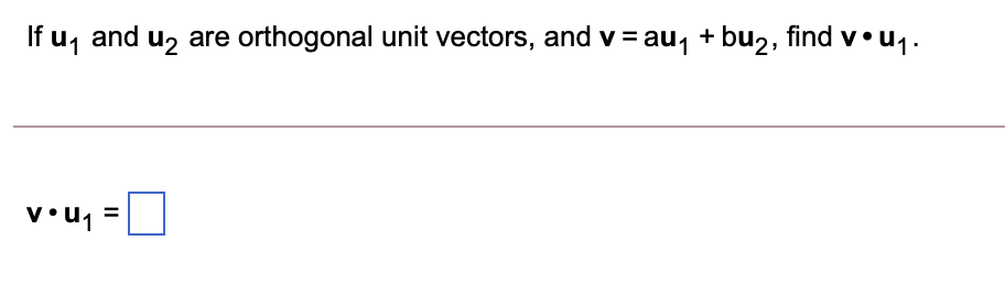 If u, and uz are orthogonal unit vectors, and v = au, + bu2, find v•u1.
%3D
= 'n.A
