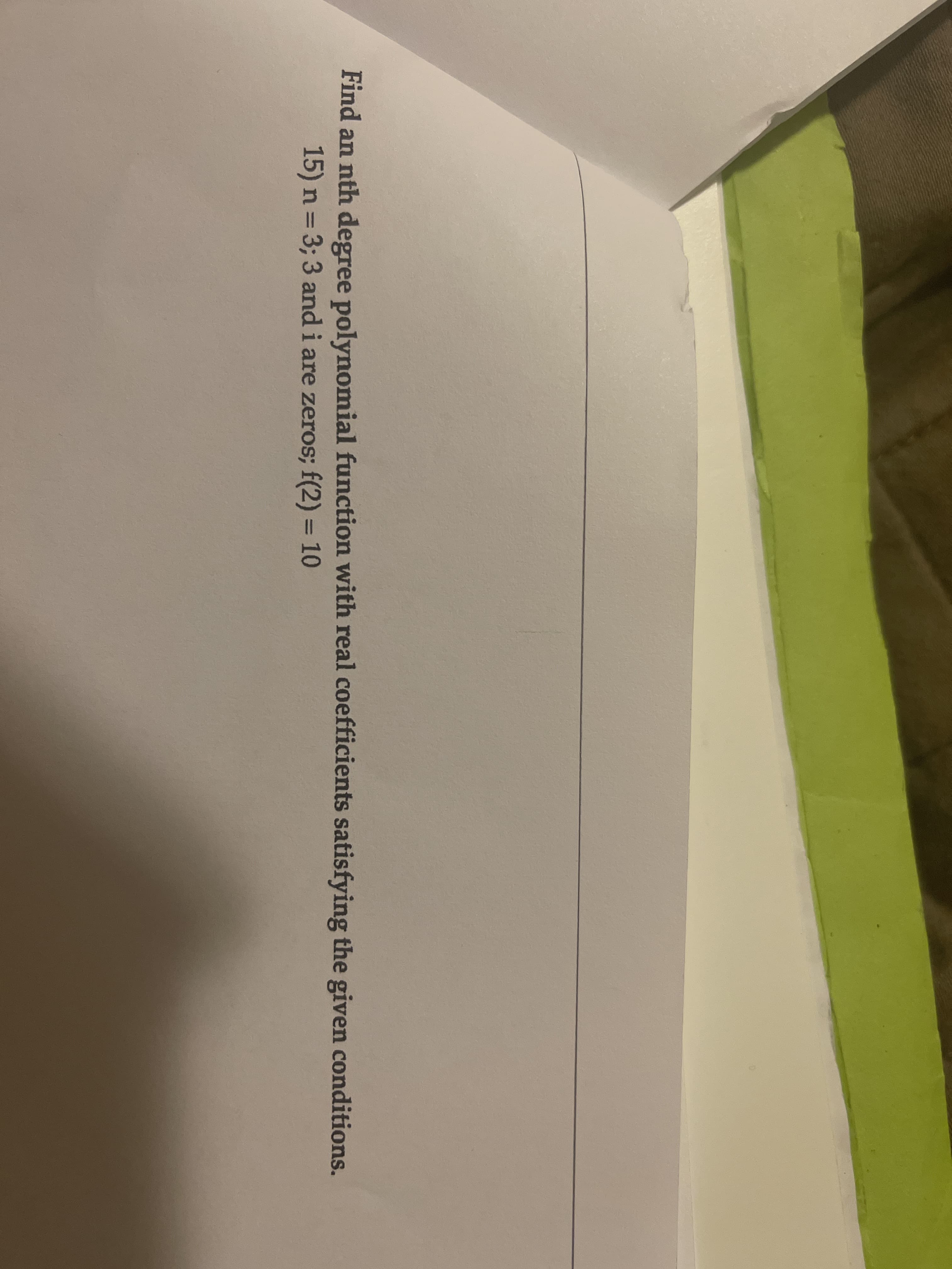 Find an nth degree polynomial function with real coefficients satisfying the given conditions.
15) n = 3; 3 and i are zeros; f(2) = 10
