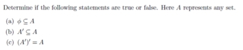 Determine if the following statements are true or false. Here A represents any set.
(a) ¢ C A
(b) A'C A
(c) (A')' = A
