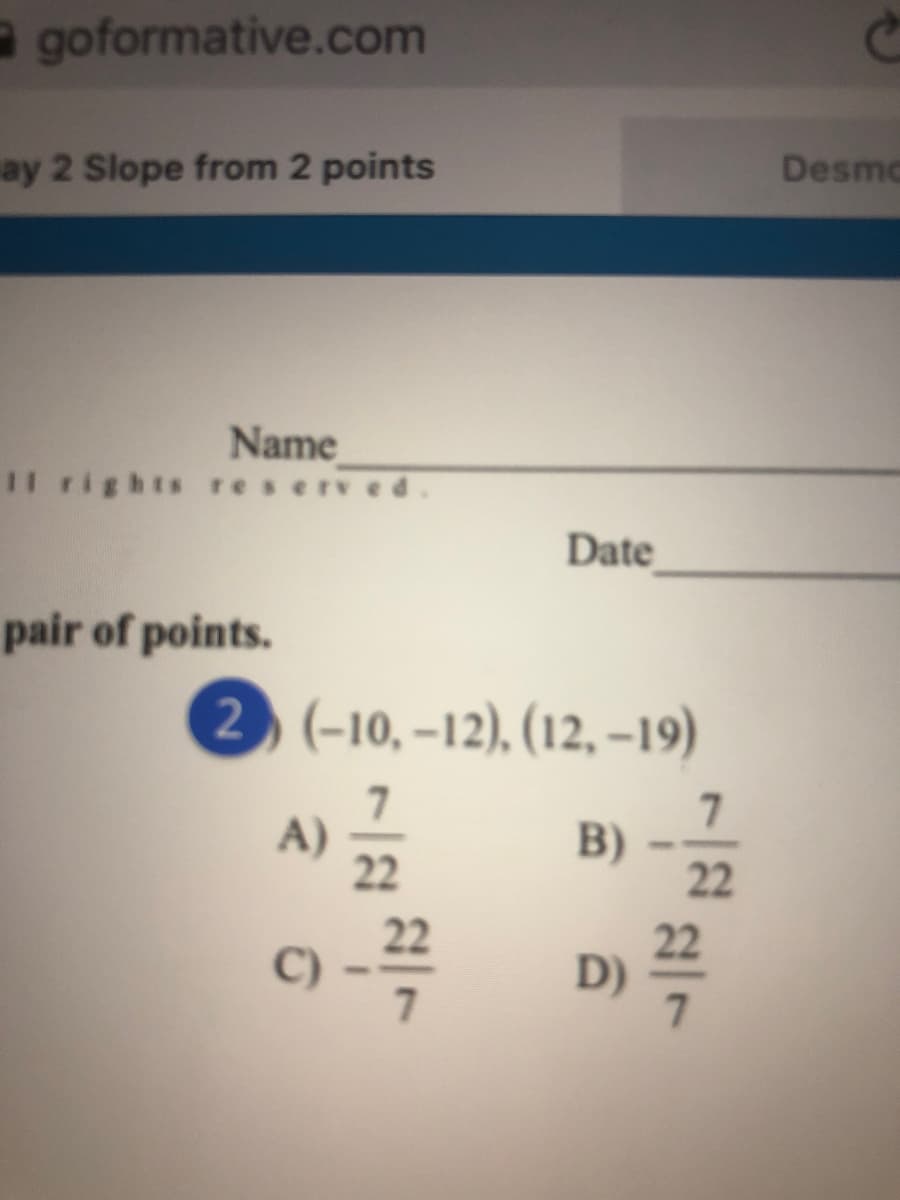 agoformative.com
ay 2 Slope from 2 points
Desmo
Name
Il rights reserved
Date
pair of points.
2) (-10, -12), (12, –19)
A)
22
B)
22
C)
7.
烈一7
D)
