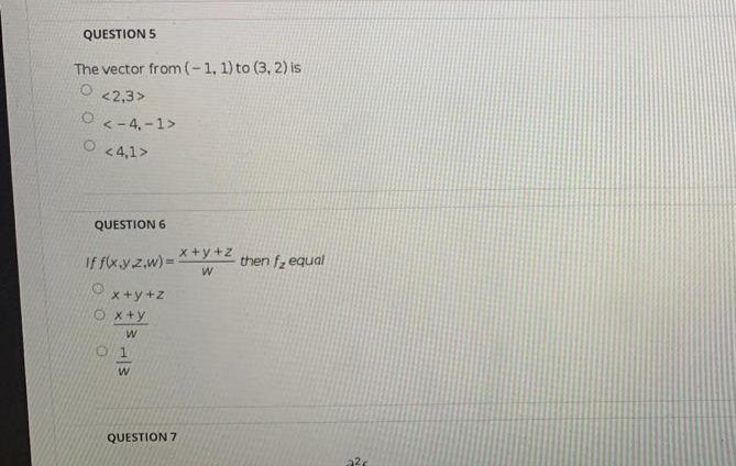 QUESTION 5
The vector from(-1, 1) to (3, 2) is
<2,3>
O<-4,-1>
O <4,1>
QUESTION 6
If fx.y.z,w) = X+y+z
then f, equal
x +y +z
x+y
O 1
QUESTION 7
