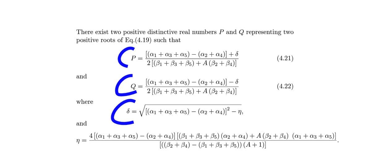 There exist two positive distinctive real numbers P and Q representing two
positive roots of Eq.(4.19) such that
[(a1 + a3 + a5) – (a2 + a4)] + 8
2 [(B1 + B3 + B5)+ A (82 + B4)]
P =
(4.21)
and
[(a1 + a3 + a5) – (a2 + a4)] – 8
2 [(81 + B3 + B5) + A (B2 + B4)]
(4.22)
where
[(@1 + a3 + a5) – (a2 + a4)]² –
n,
and
4 [(@1 + a3 + a5) – (x2 + a4)] [(B1 + B3 + B5) (a2 + a4) + A (B2 + B4) (a1+ a3 + a5)]
[((32 + B4) – (B1 + B3 + B5)) (A +1)]
