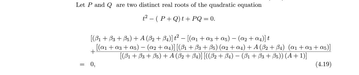 Let P and Q are two distinct real roots of the quadratic equation
t² – ( P+ Q) t + PQ = 0.
[(81 + B3 + B5) + A (32 + B4)]t² – [(aı + a3 + a5) – (a2 + a4)] t
[(а1 + аз + as) — (а2 + а)] [(B1 + Bз + B5) (аэ + aд) + A(B2 + Bа) (а1 + оз + as)]
+
[(31 + Вз + В5) +A(32 + B)] [(B2 + Ba) — (31 + В3 + В5)) (А + 1)]
-
= 0,
(4.19)
