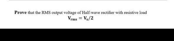 Prove that the RMS output voltage of Half-wave rectifier with resistive load
Vrms = Vs/2
