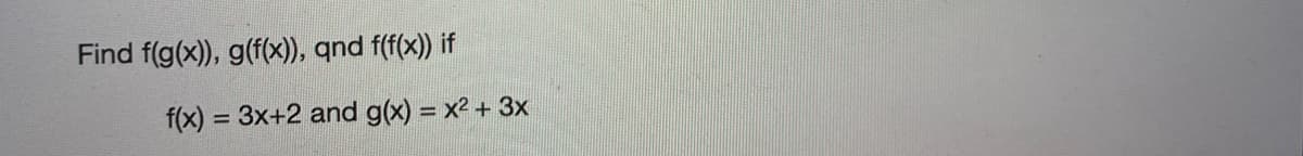 Find f(g(x)), g(f(x)), qnd f(f(x)) if
f(x) = 3x+2 and g(x) = x² + 3x