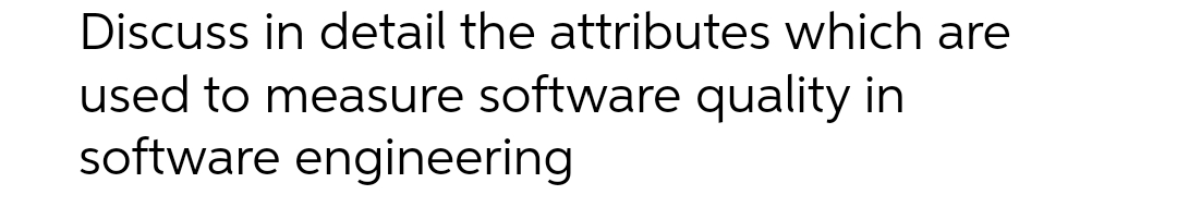 Discuss in detail the attributes which are
used to measure software quality in
software engineering