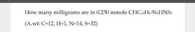 How many milligrams
are in 0.250 mmole CHC16H17N2HNS2
(A.wt: C=12, H-1, N=14, S-32)
