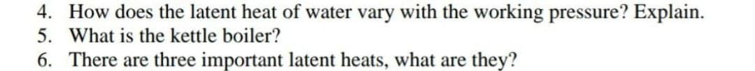 4. How does the latent heat of water vary with the working pressure? Explain.
5. What is the kettle boiler?
6. There are three important latent heats, what are they?
