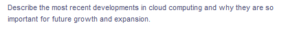 Describe the most recent developments in cloud computing and why they are so
important for future growth and expansion.