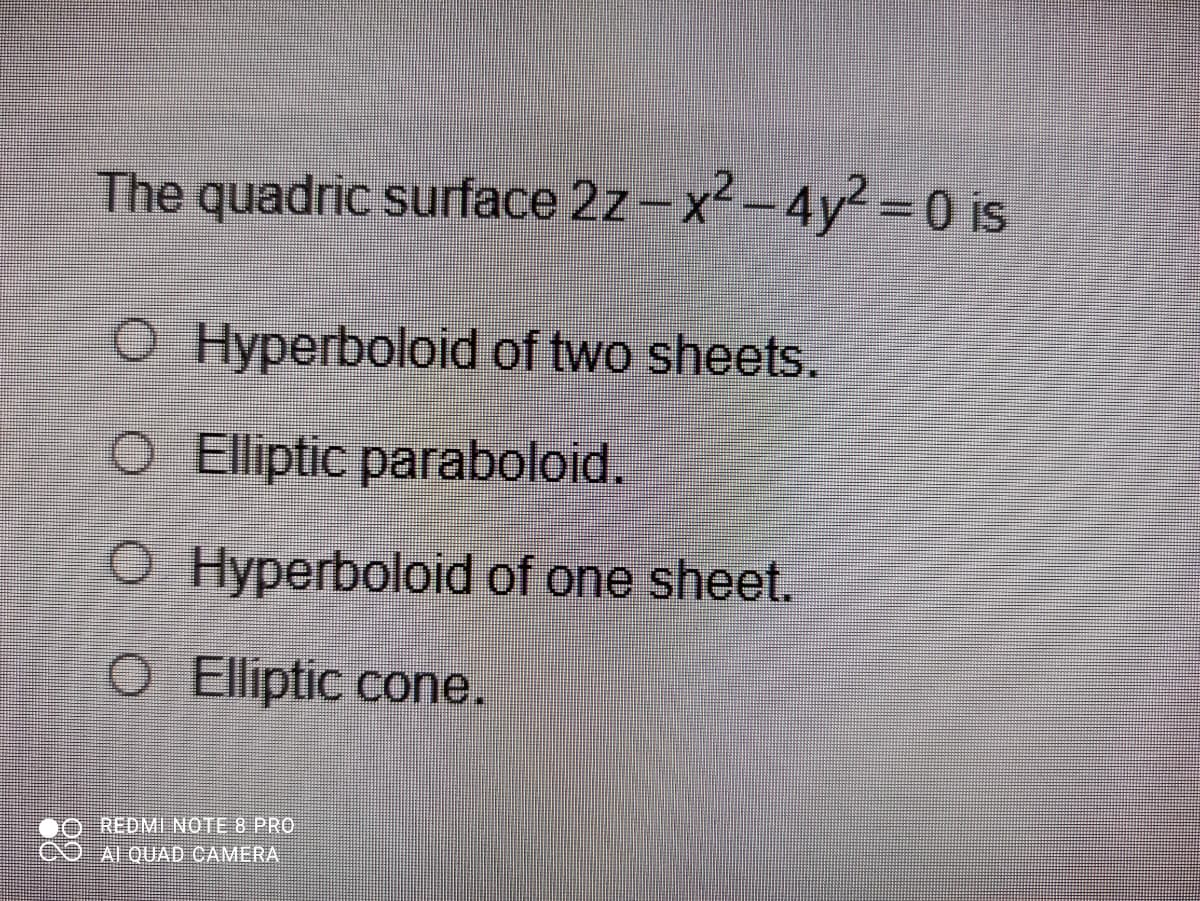 The quadric surface 2z-x²-4y2 = 0 is
O Hyperboloid of two sheets.
O Eliptic paraboloid.
O Hyperboloid of one sheet.
O Elliptic cone.
REDMI NOTE 8 PRO
AI QUAD CAMERA
