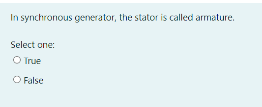 In synchronous generator, the stator is called armature.
Select one:
O True
O False
