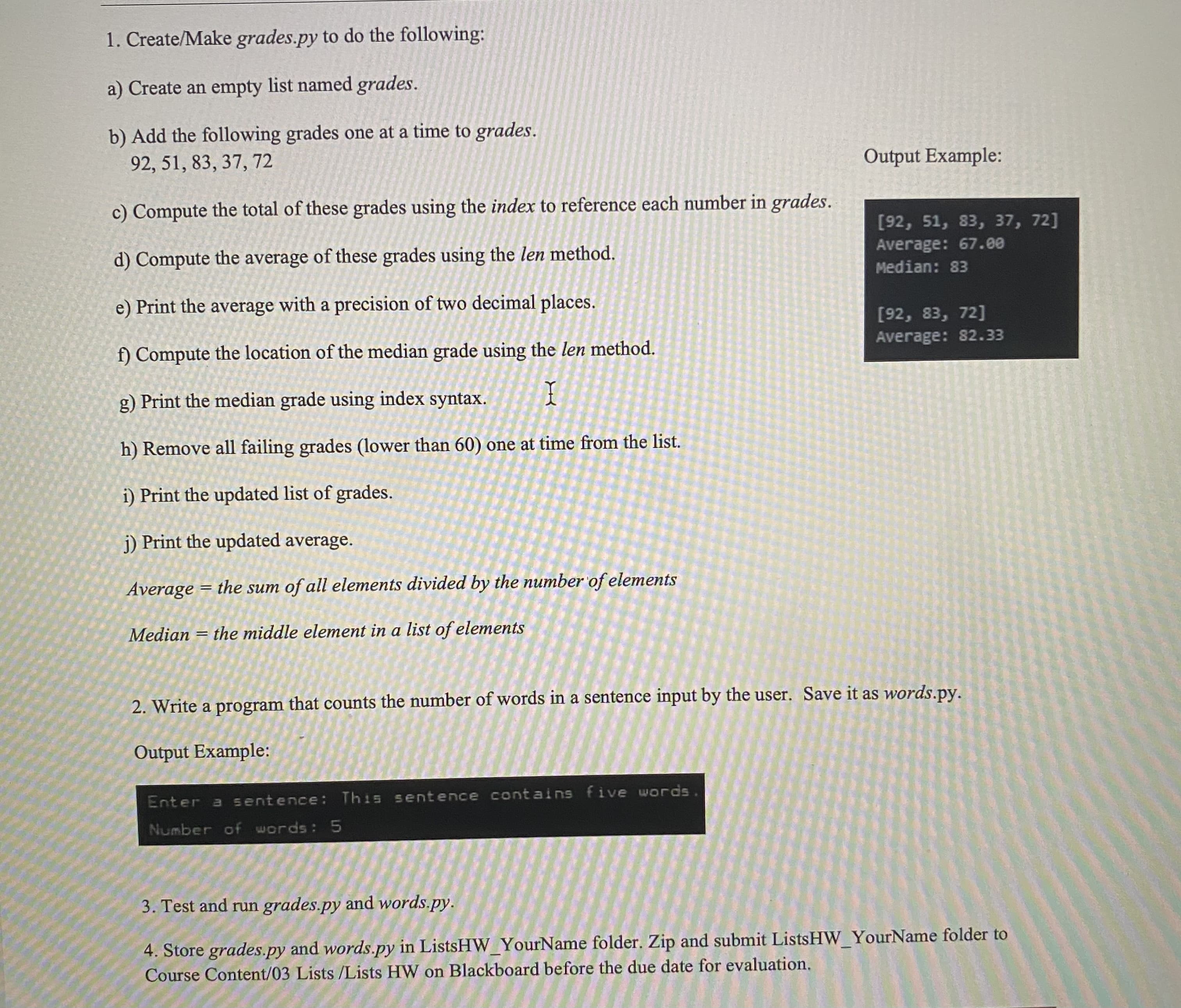 1. Create/Make grades.py to do the following:
a) Create an empty list named grades.
b) Add the following grades one at a time to grades.
92, 51, 83, 37, 72
c) Compute the total of these grades using the index to reference each number in grades.
