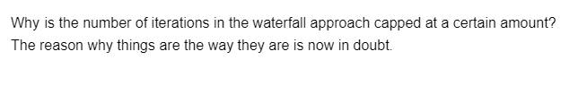 Why is the number of iterations in the waterfall approach capped at a certain amount?
The reason why things are the way they are is now in doubt.