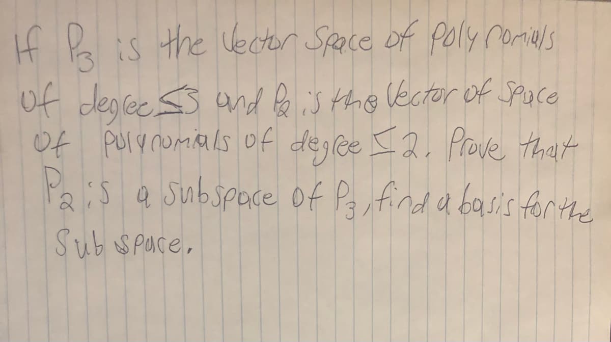 If Pa is the Vector Space of poly ramals
of deglee ss and Pe is the Vector of Spaco
Of purynomials of degree I2. Prove thet
Pais a subspace of Pg, find a basis forthe
Sub Space,
