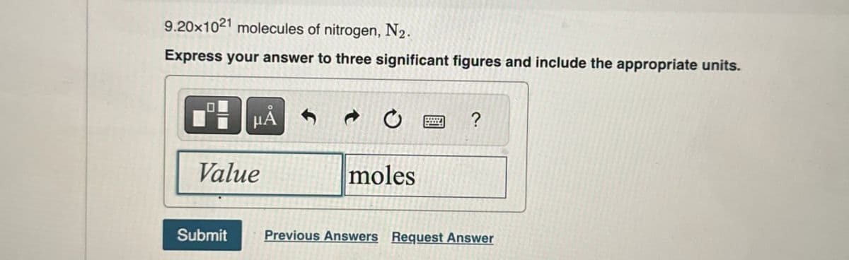 9.20x1021 molecules of nitrogen, N2.
Express your answer to three significant figures and include the appropriate units.
HÅ
?
Value
moles
Submit
Previous Answers Request Answer