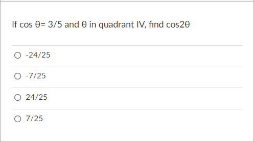 If cos e= 3/5 and 0 in quadrant IV, find cos20
O - 24/25
O -7/25
O 24/25
O 7/25
