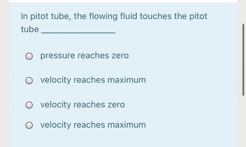 In pitot tube, the flowing fluid touches the pitot
tube
O pressure reaches zero
velocity reaches maximum
velocity reaches zero
velocity reaches maximum
