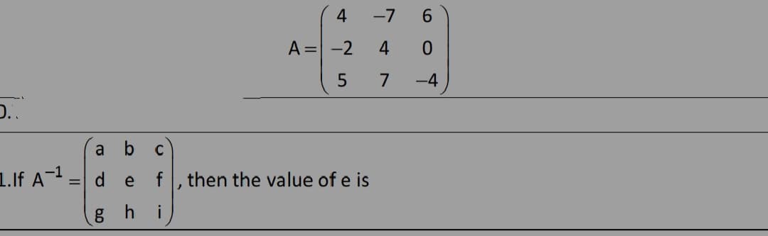 4
-7
6.
A = -2
4
7
-4
a
1.If A-1
then the value of e is
h i
