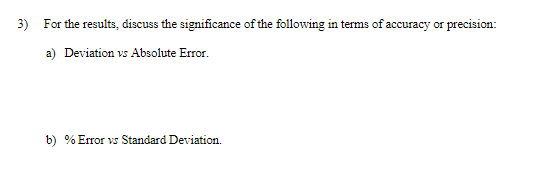 3) For the results, discuss the significance of the following in terms of accuracy or precision:
a) Deviation vs Absolute Error.
b) % Error vs Standard Deviation.
