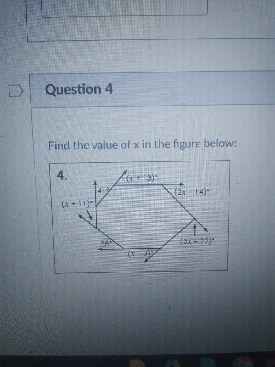 Question 4
Find the value of x in the figure below:
4.
/(x+13)"
419
(2r-14)°
(x+11)
38
(3x = 22)°
(x - 3)
