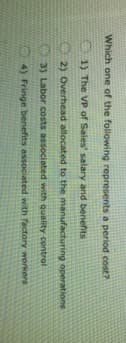 Which one of the following represents a period cost?
1) The VP of Sales' salary and benefits
2) Overhead allocated to the manufacturing operations
53) Labor costs associated with quality control
4) Fringe benefits associated with factory workers
