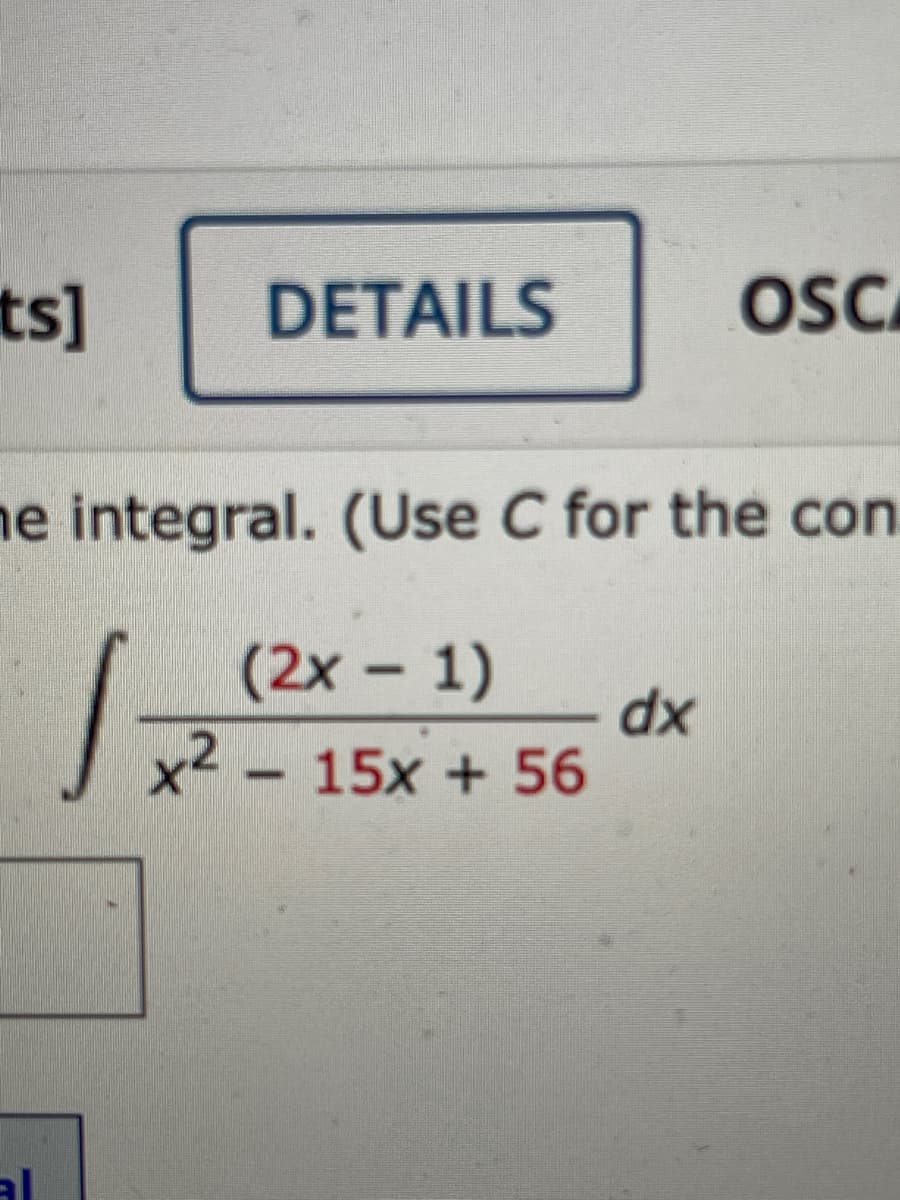 ts]
DETAILS
ne integral. (Use C for the con.
(2x - 1)
dx
x2 – 15x + 56
al
