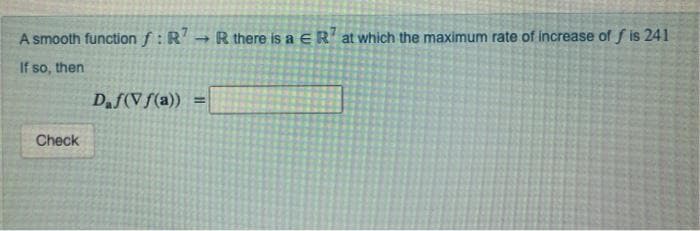 A smooth function f: R
-R there is a ER'at which the maximum rate of increase of f is 241
If so, then
Daf(Vf(a))
%3D
Check
