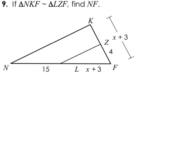 9. If ANKF ~ ALZF, find NF.
K
x +3
4
N
15
L x + 3
F
