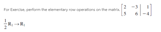 For Exercise, perform the elementary row operations on the matrix.
[5
2 -3
6.
-4.
R1
→R|
