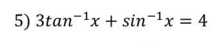 5) 3tan-1x + sin-1x = 4
X.
