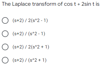 The Laplace transform of cos t + 2sin t is
(s+2) / 2(s^2 - 1)
(s+2) / (s^2 - 1)
O (s+2) / 2(s^2 + 1)
O (s+2) / (s^2 + 1)
