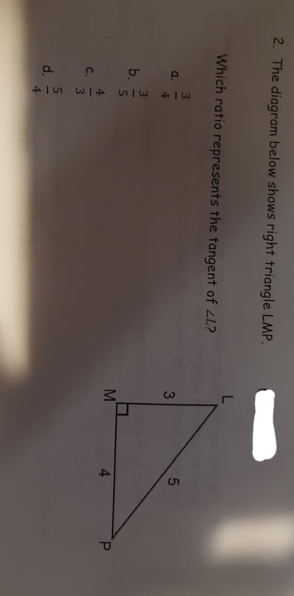 51
413514
P.
3143|5
2. The diagram below shows right triangle LMP.
L
Which ratio represents the tangent of LL?
a.
MT
C.
